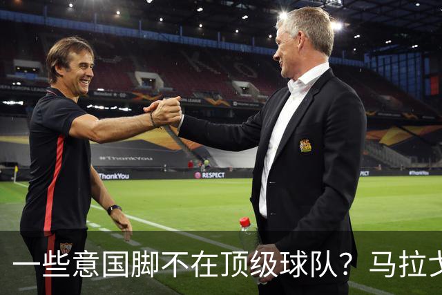 一些意国脚不在顶级球队？马拉戈：西班牙也是毕巴门将+皇社前锋