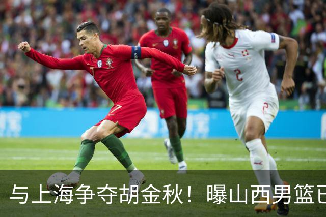 与上海争夺胡金秋！曝山西男篮已向广厦发起报价