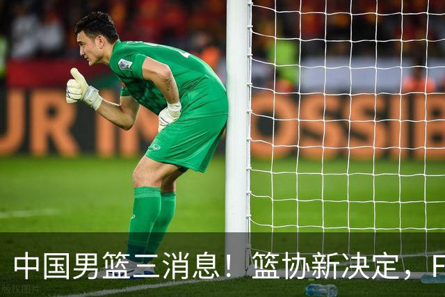中国男篮三消息！篮协新决定，FIBA世界排名出炉，热身赛多名球员缺席