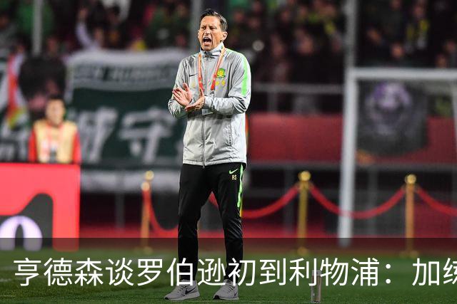 亨德森谈罗伯逊初到利物浦：加练的精神让我看到了他的决心