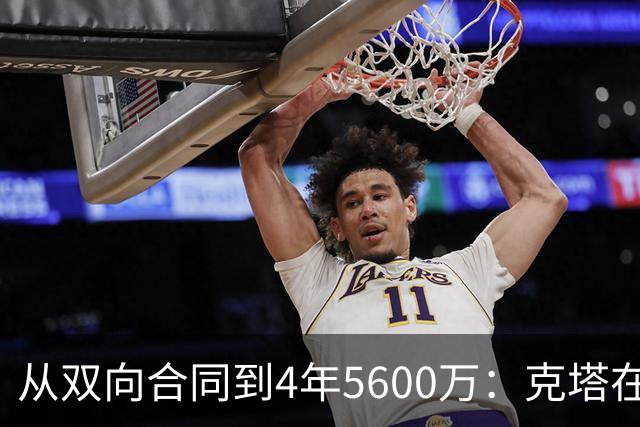从双向合同到4年5600万：克塔在凯尔特人的逆袭之路