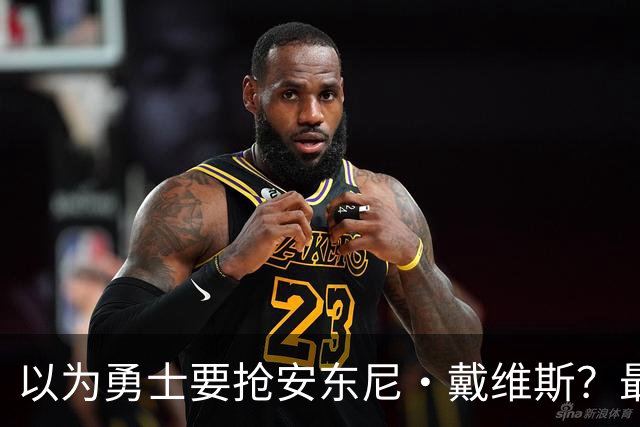 以为勇士要抢安东尼·戴维斯？最新报告截然相反