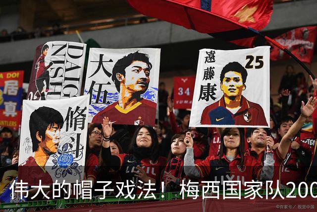 伟大的帽子戏法！梅西国家队200场，一战创8项神奇纪录震古烁今