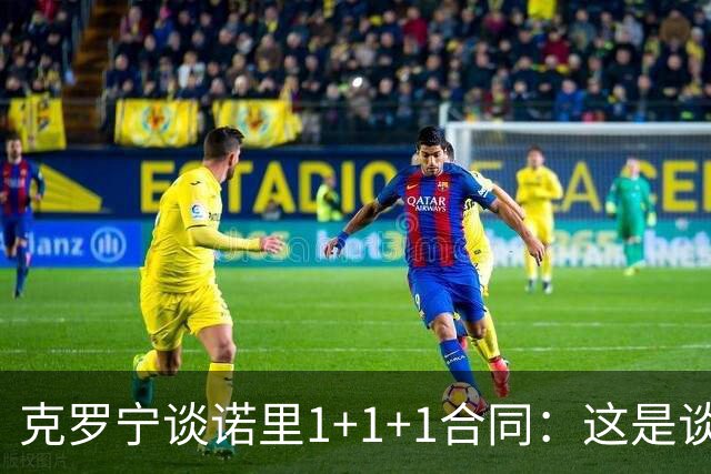 克罗宁谈诺里1+1+1合同：这是谈判原则 保护下行风险促进上行收益