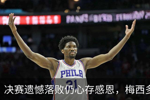 决赛遗憾落败仍心存感恩，梅西多年坚守双向温情打动无数中国球迷