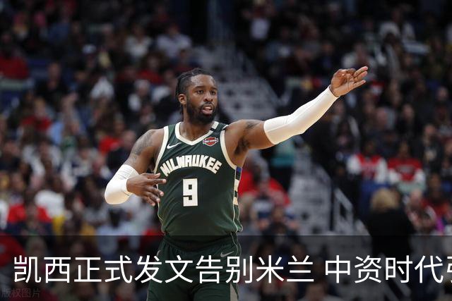 凯西正式发文告别米兰 中资时代引援已全部离队