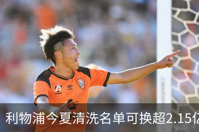 利物浦今夏清洗名单可换超2.15亿英镑 世界杯冠军成员亦在列