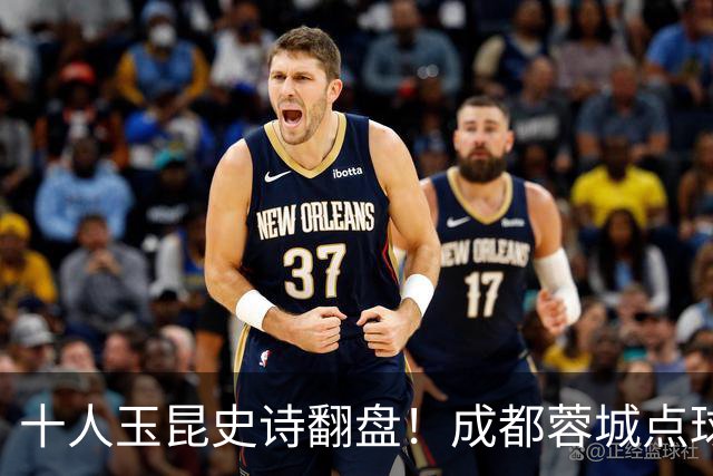 十人玉昆史诗翻盘！成都蓉城点球大战遗憾止步足协杯
