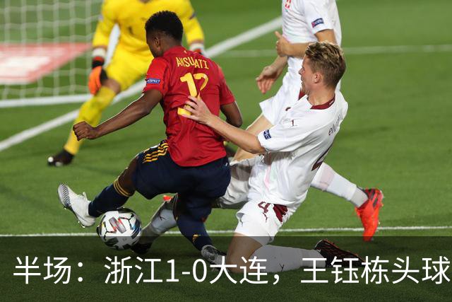 半场：浙江1-0大连，王钰栋头球抢点破门