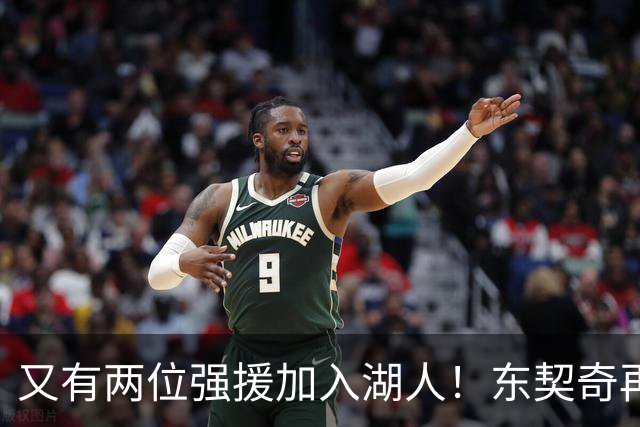 又有两位强援加入湖人！东契奇再得助力，复仇雷霆有望了