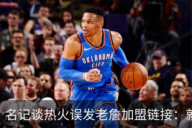 名记谈热火误发老詹加盟链接：就是失误 媒体会提前准备一些东西