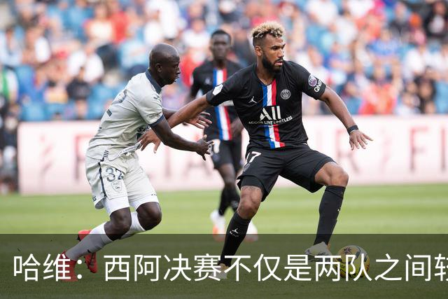 哈维：西阿决赛不仅是两队之间较量，也是巴萨足球理念的体现