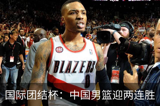 国际团结杯：中国男篮迎两连胜