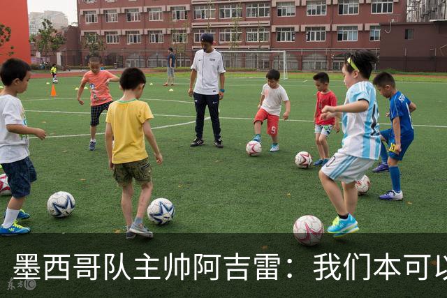 墨西哥队主帅阿吉雷：我们本可以进四个球