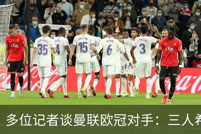 多位记者谈曼联欧冠对手：三人希望客场踢国米，主场皇马或巴黎等
