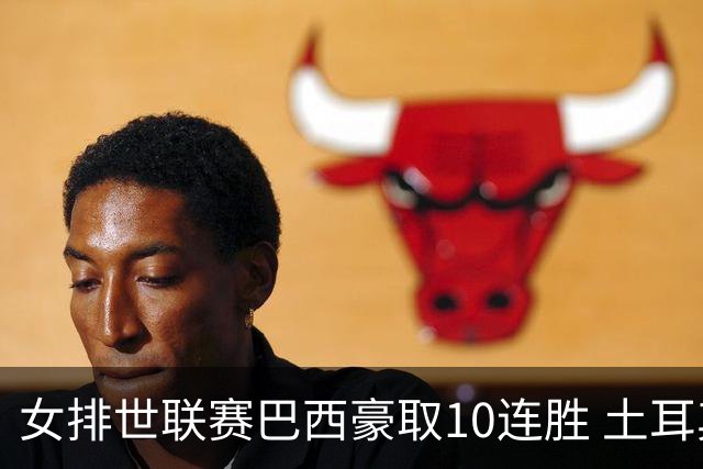 女排世联赛巴西豪取10连胜 土耳其3-1挫多米尼加