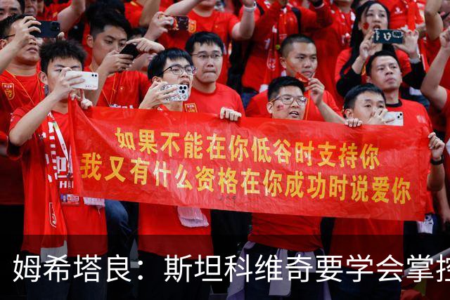 姆希塔良：斯坦科维奇要学会掌控节奏 我未考虑退役且渴望夺欧冠