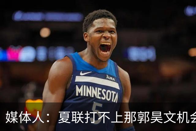 媒体人：夏联打不上那郭昊文机会有限了 这年龄试训也试不出结果