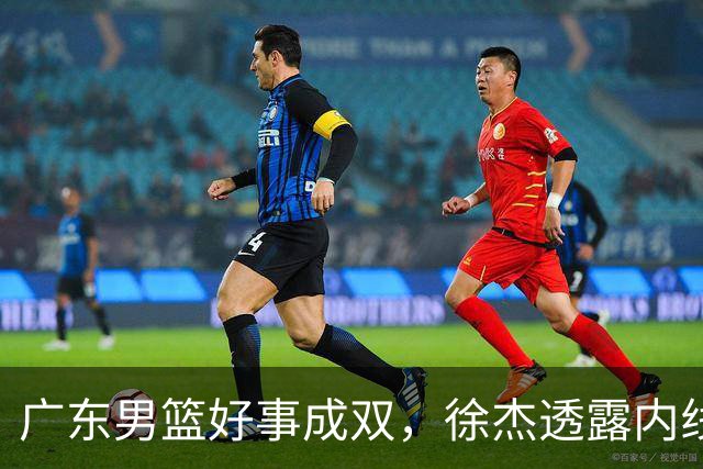 广东男篮好事成双，徐杰透露内线补强目标，潜力锋线有望续约留队！