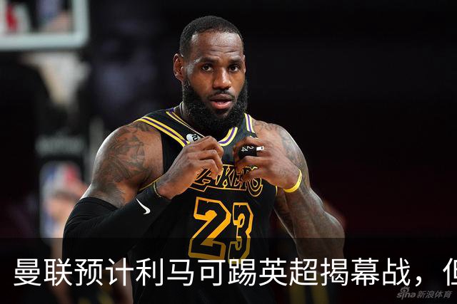 曼联预计利马可踢英超揭幕战，但德里赫特复出延期！夏窗不买中卫