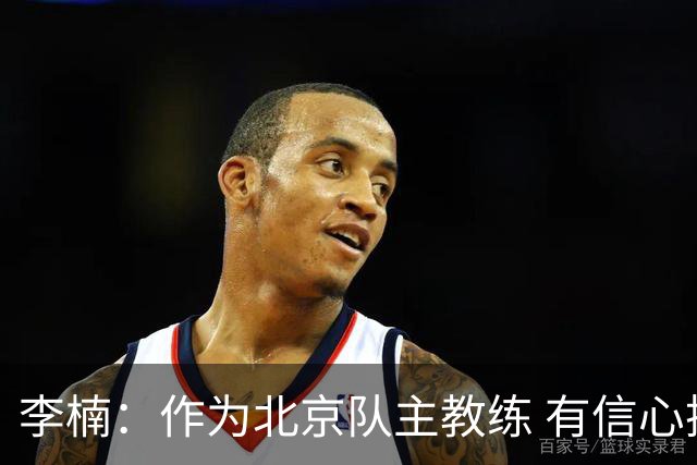 李楠：作为北京队主教练 有信心抓好球队成绩和作风