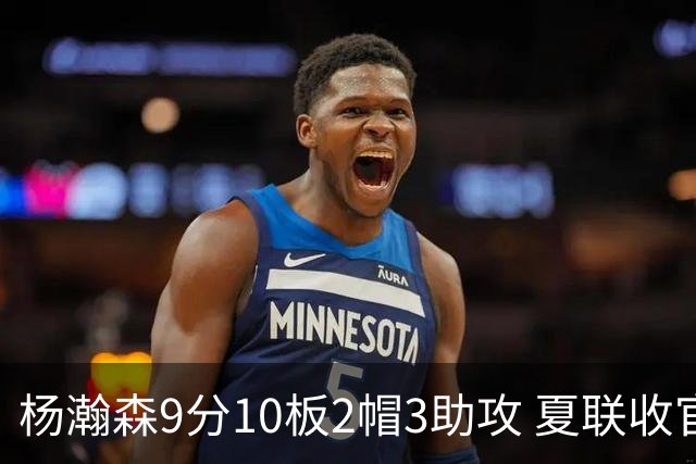 杨瀚森9分10板2帽3助攻 夏联收官战开拓者负爵士