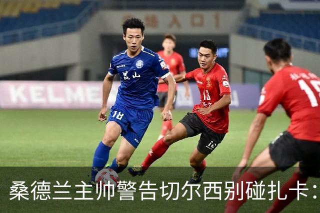 桑德兰主帅警告切尔西别碰扎卡：这话题已经结束了
