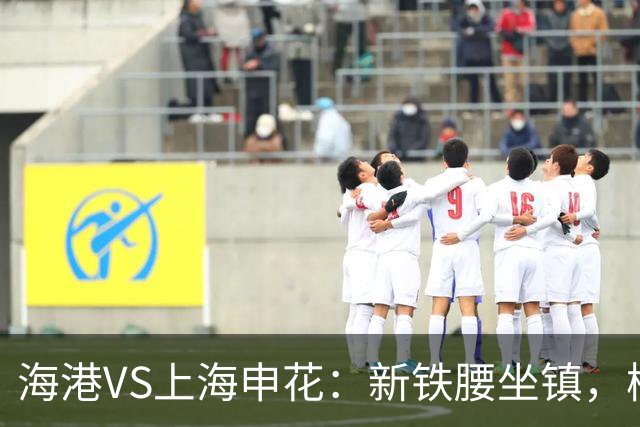 海港VS上海申花：新铁腰坐镇，梅伦多领衔，刘祝润+莱昂纳多冲锋