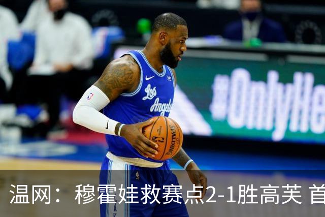 温网：穆霍娃救赛点2-1胜高芙 首进决赛将和诺斯科娃争冠