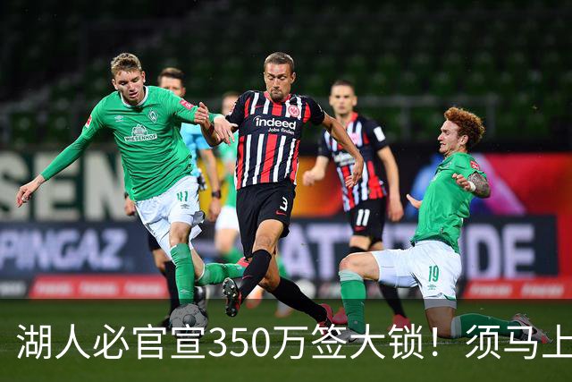 湖人必官宣350万签大锁！须马上裁1人！又要交易了？