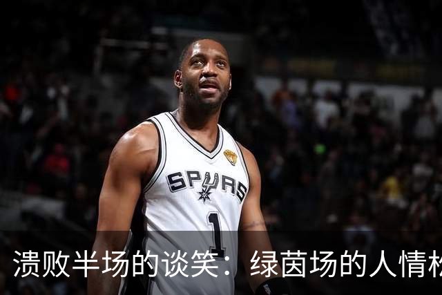 溃败半场的谈笑：绿茵场的人情松弛，与大众对队长的极致期待