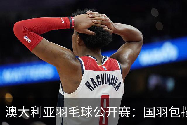 澳大利亚羽毛球公开赛：国羽包揽双打三项冠军
