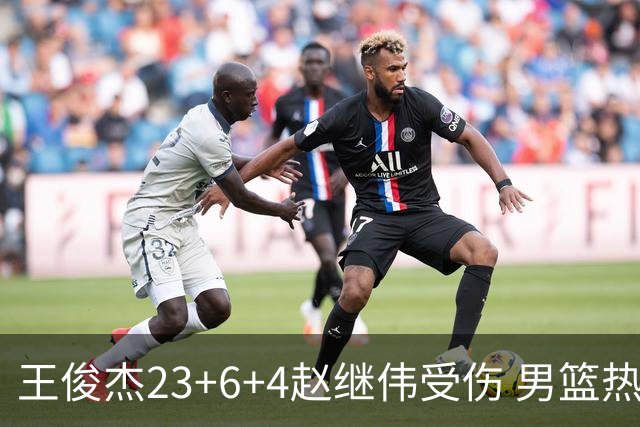 王俊杰23+6+4赵继伟受伤 男篮热身赛击败澳大利亚