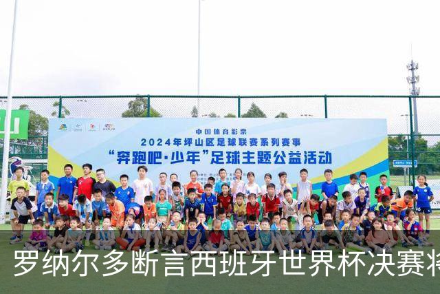 罗纳尔多断言西班牙世界杯决赛将轻松击败阿根廷：若领先，梅西无力翻盘