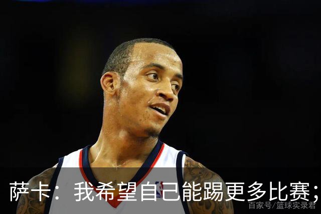 萨卡：我希望自己能踢更多比赛；贝林第一个站出来让我去罚点