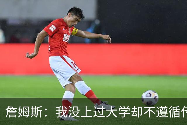 詹姆斯：我没上过大学却不遵循传统 我相信我的兄弟们&共建事业