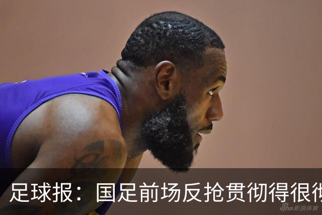 足球报：国足前场反抢贯彻得很彻底，算是展现了自身技战术特点