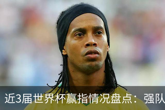 近3届世界杯赢指情况盘点：强队输盘成常态？