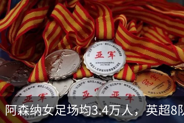 阿森纳女足场均3.4万人，英超8队被碾压，女足凭啥让球迷更上头？