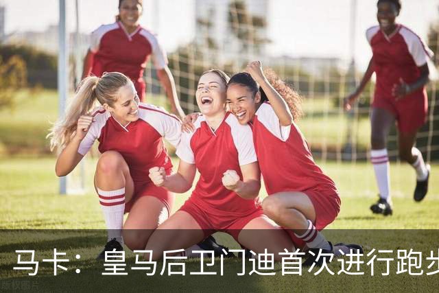 马卡：皇马后卫门迪首次进行跑步训练 球员暂不考虑离队