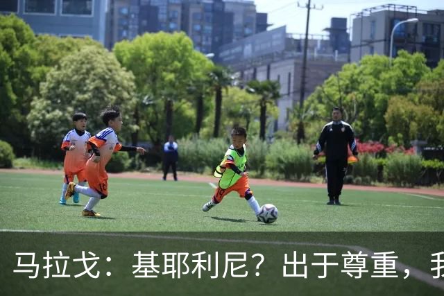 马拉戈：基耶利尼？出于尊重，我不会挖角在意甲俱乐部任职的人