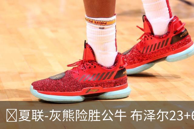 🏀夏联-灰熊险胜公牛 布泽尔23+6+罚球锁胜局 4号秀威尔逊35+5