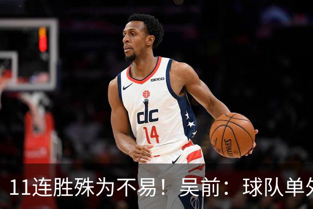 11连胜殊为不易！吴前：球队单外援处于困难期