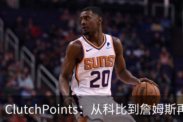 ClutchPoints：从科比到詹姆斯再到东契奇 湖人巨星传承继续