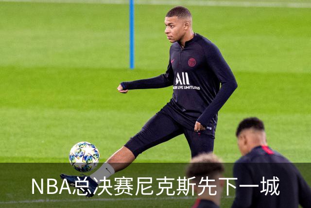 NBA总决赛尼克斯先下一城