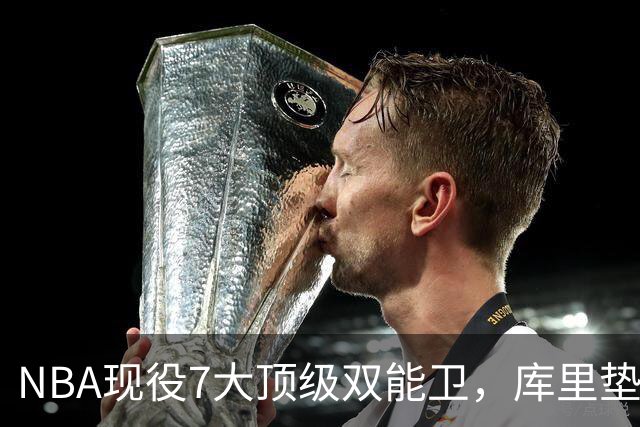 NBA现役7大顶级双能卫，库里垫底，东契奇第3，第1无悬念