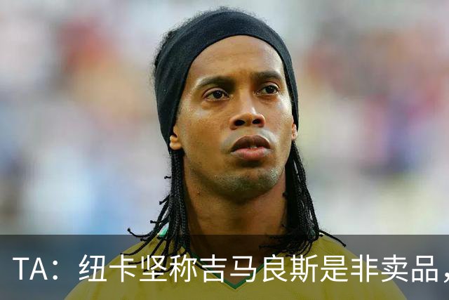 TA：纽卡坚称吉马良斯是非卖品，尚不清楚枪手是否会开出巨额报价