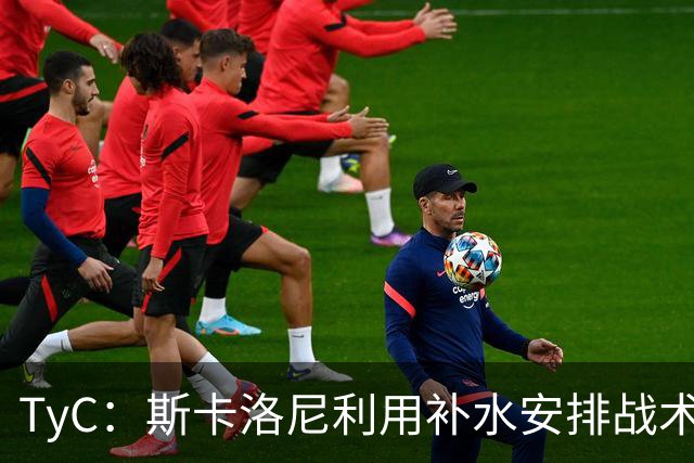 TyC：斯卡洛尼利用补水安排战术，阿根廷取得进球